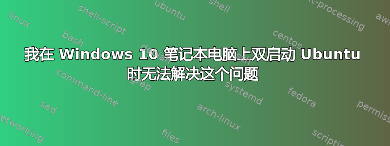 我在 Windows 10 笔记本电脑上双启动 Ubuntu 时无法解决这个问题