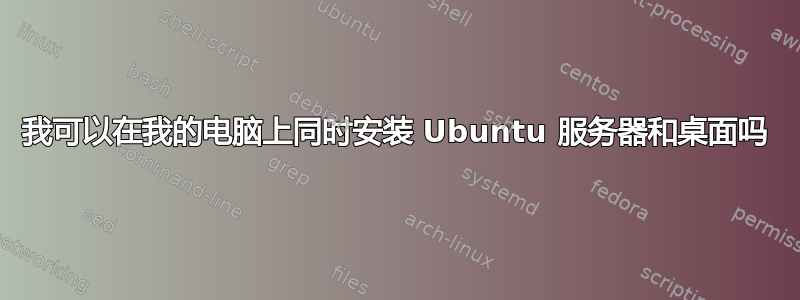 我可以在我的电脑上同时安装 Ubuntu 服务器和桌面吗