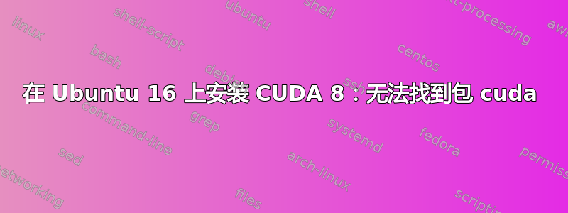 在 Ubuntu 16 上安装 CUDA 8：无法找到包 cuda