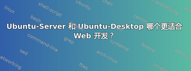 Ubuntu-Server 和 Ubuntu-Desktop 哪个更适合 Web 开发？