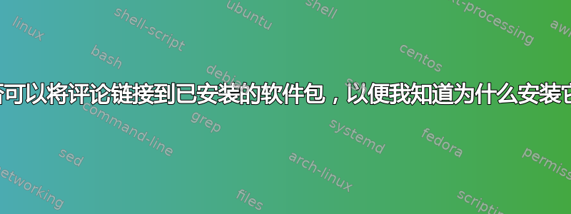 是否可以将评论链接到已安装的软件包，以便我知道为什么安装它？