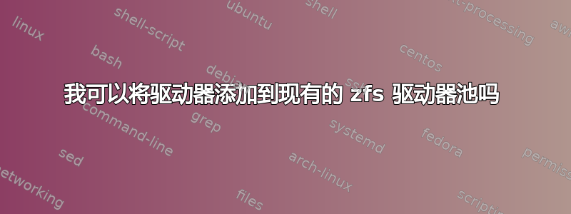 我可以将驱动器添加到现有的 zfs 驱动器池吗