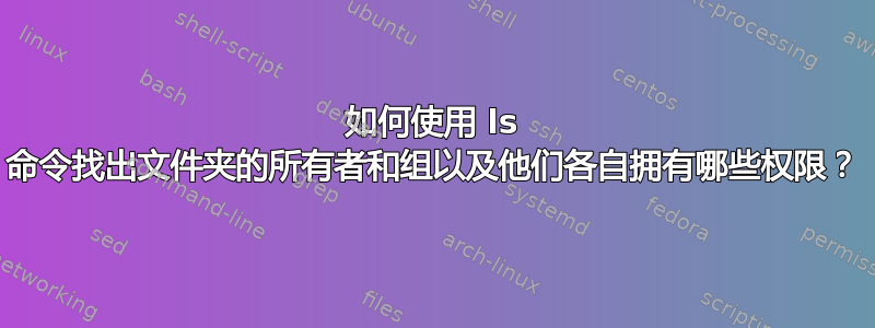 如何使用 ls 命令找出文件夹的所有者和组以及他们各自拥有哪些权限？