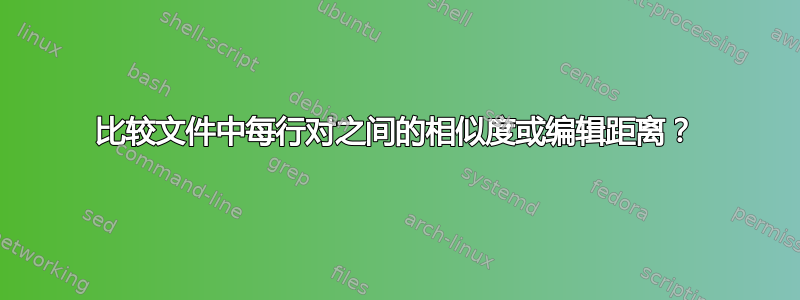 比较文件中每行对之间的相似度或编辑距离？