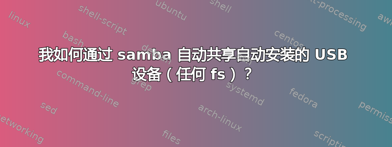 我如何通过 samba 自动共享自动安装的 USB 设备（任何 fs）？