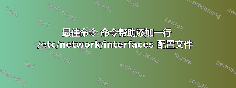 最佳命令 命令帮助添加一行 /etc/network/interfaces 配置文件 