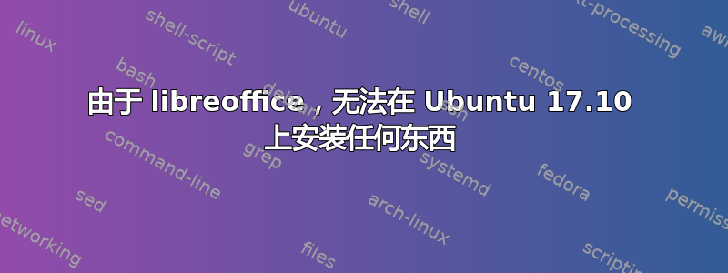 由于 libreoffice，无法在 Ubuntu 17.10 上安装任何东西