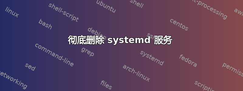 彻底删除 systemd 服务