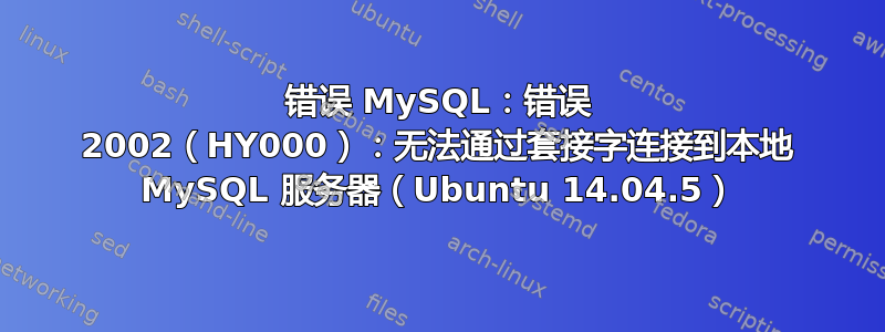 错误 MySQL：错误 2002（HY000）：无法通过套接字连接到本地 MySQL 服务器（Ubuntu 14.04.5）