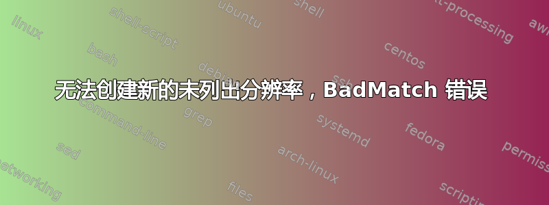 无法创建新的未列出分辨率，BadMatch 错误