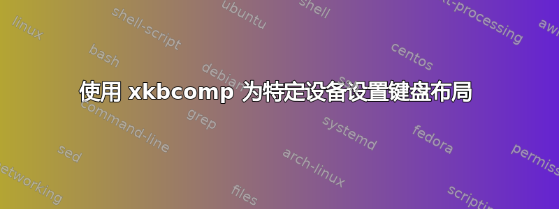 使用 xkbcomp 为特定设备设置键盘布局