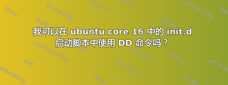 我可以在 ubuntu core 16 中的 init.d 启动脚本中使用 DD 命令吗？