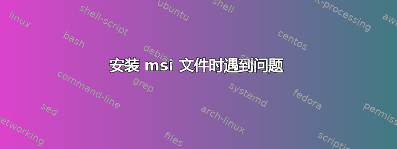 安装 msi 文件时遇到问题