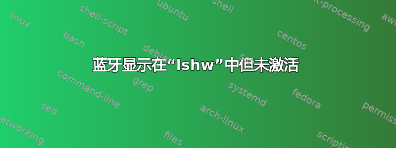 蓝牙显示在“lshw”中但未激活