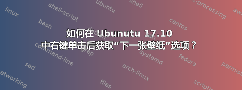 如何在 Ubunutu 17.10 中右键单击后获取“下一张壁纸”选项？