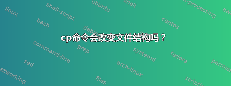 cp命令会改变文件结构吗？