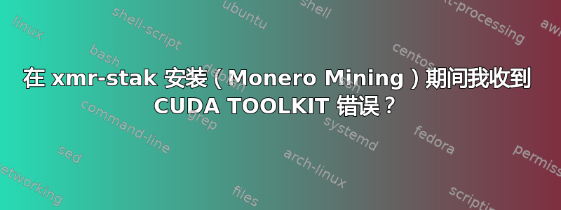 在 xmr-stak 安装（Monero Mining）期间我收到 CUDA TOOLKIT 错误？