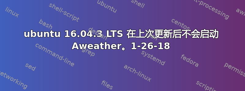 ubuntu 16.04.3 LTS 在上次更新后不会启动 Aweather。1-26-18