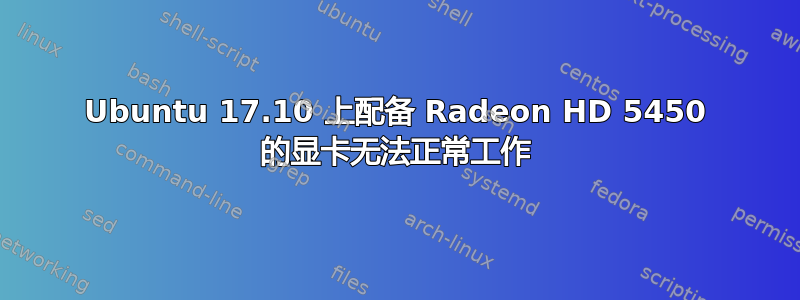 Ubuntu 17.10 上配备 Radeon HD 5450 的显卡无法正常工作