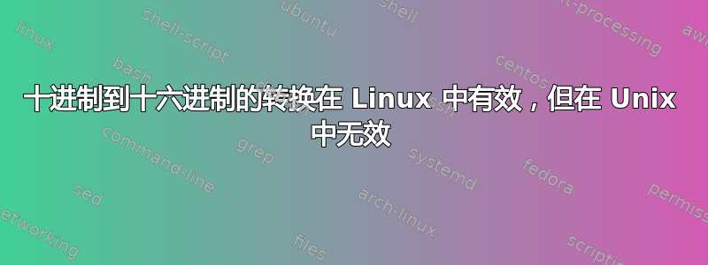 十进制到十六进制的转换在 Linux 中有效，但在 Unix 中无效