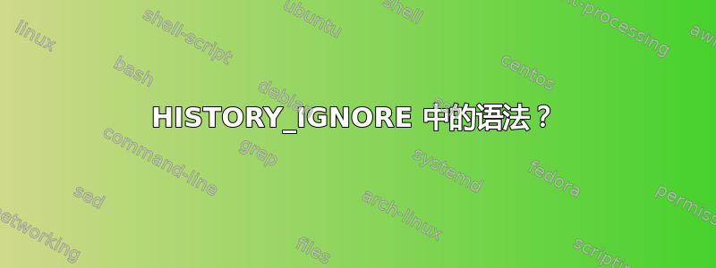 HISTORY_IGNORE 中的语法？