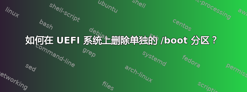 如何在 UEFI 系统上删除单独的 /boot 分区？