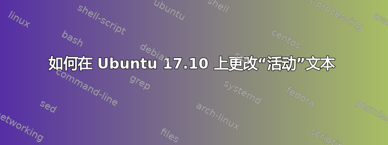 如何在 Ubuntu 17.10 上更改“活动”文本