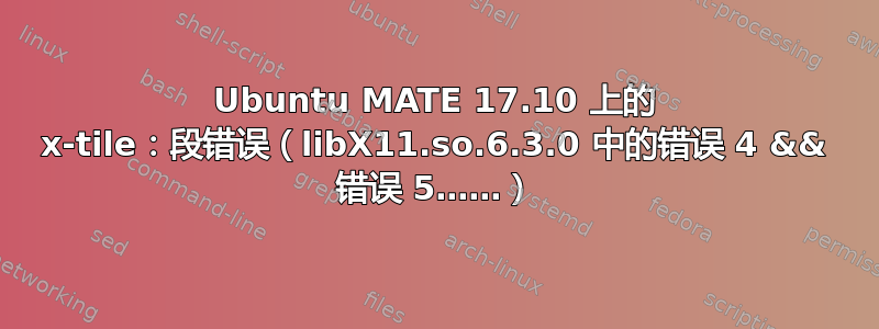 Ubuntu MATE 17.10 上的 x-tile：段错误（libX11.so.6.3.0 中的错误 4 && 错误 5……）