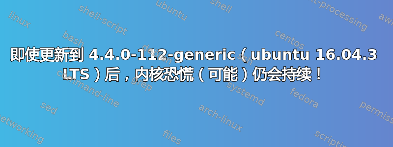 即使更新到 4.4.0-112-generic（ubuntu 16.04.3 LTS）后，内核恐慌（可能）仍会持续！