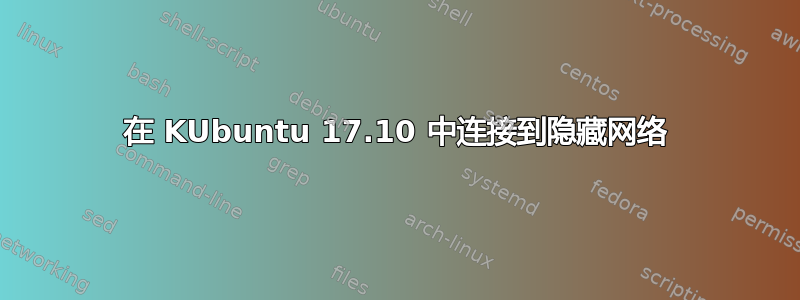 在 KUbuntu 17.10 中连接到隐藏网络