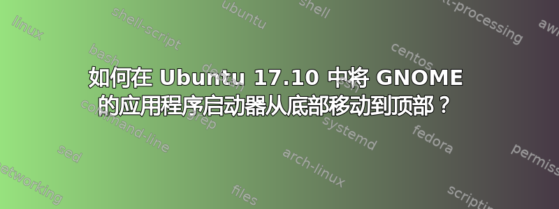 如何在 Ubuntu 17.10 中将 GNOME 的应用程序启动器从底部移动到顶部？