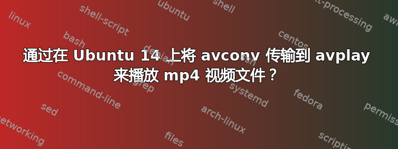 通过在 Ubuntu 14 上将 avconv 传输到 avplay 来播放 mp4 视频文件？