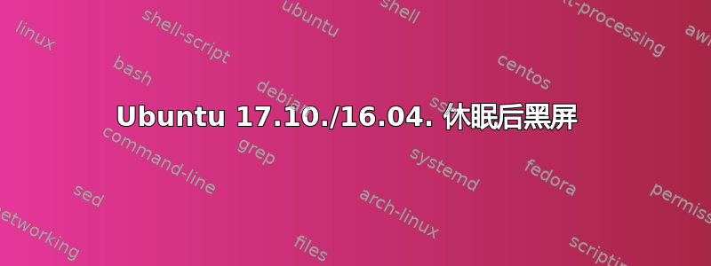 Ubuntu 17.10./16.04. 休眠后黑屏 