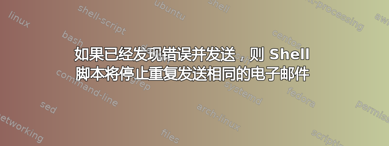 如果已经发现错误并发送，则 Shell 脚本将停止重复发送相同的电子邮件