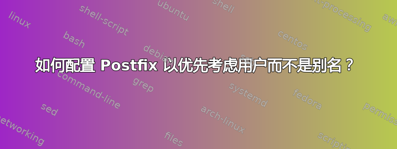 如何配置 Postfix 以优先考虑用户而不是别名？