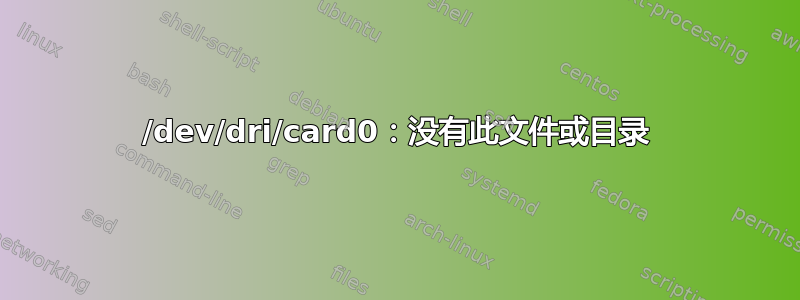 /dev/dri/card0：没有此文件或目录