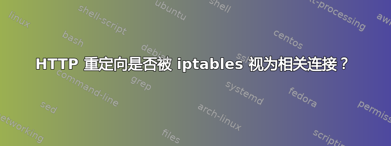 HTTP 重定向是否被 iptables 视为相关连接？