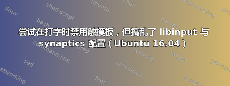 尝试在打字时禁用触摸板，但搞乱了 libinput 与 synaptics 配置（Ubuntu 16.04）