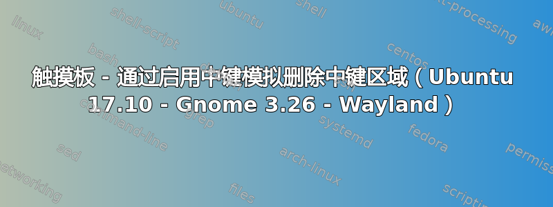 触摸板 - 通过启用中键模拟删除中键区域（Ubuntu 17.10 - Gnome 3.26 - Wayland）