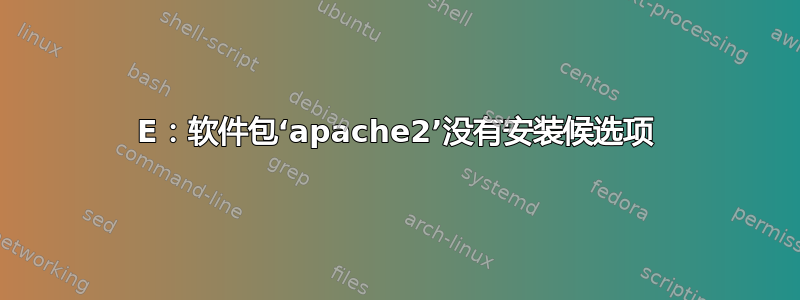 E：软件包‘apache2’没有安装候选项