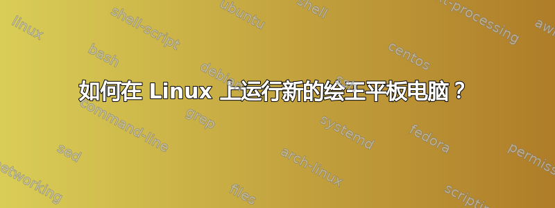 如何在 Linux 上运行新的绘王平板电脑？