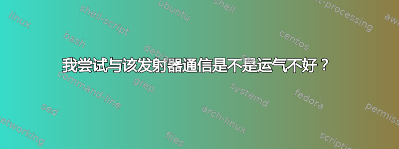 我尝试与该发射器通信是不是运气不好？