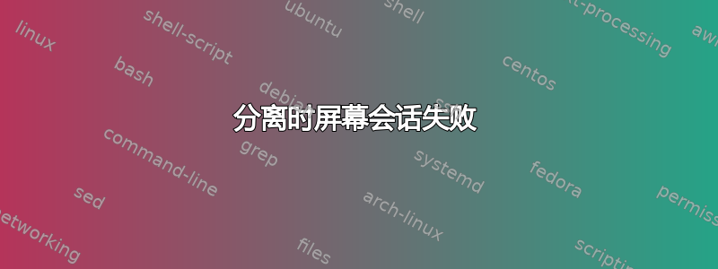 分离时屏幕会话失败