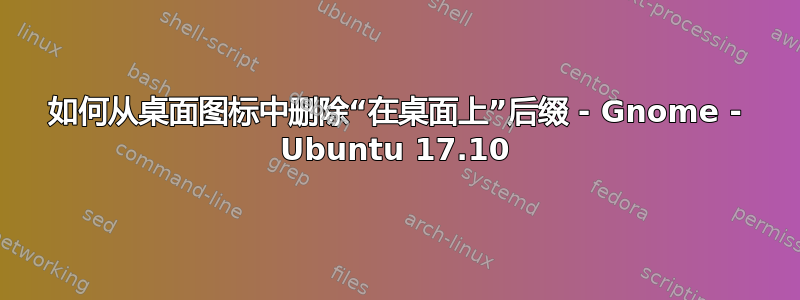 如何从桌面图标中删除“在桌面上”后缀 - Gnome - Ubuntu 17.10