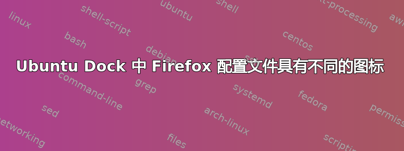 Ubuntu Dock 中 Firefox 配置文件具有不同的图标