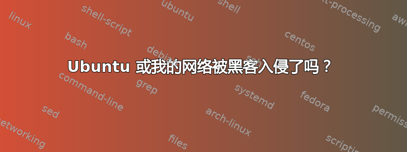 Ubuntu 或我的网络被黑客入侵了吗？