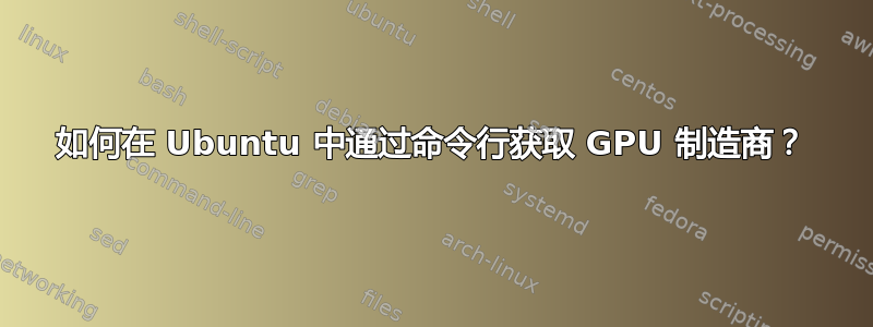 如何在 Ubuntu 中通过命令行获取 GPU 制造商？