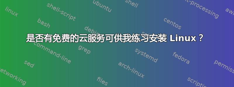 是否有免费的云服务可供我练习安装 Linux？