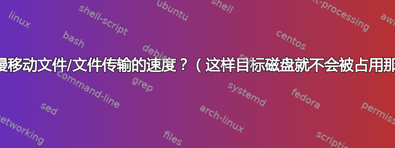 如何减慢移动文件/文件传输的速度？（这样目标磁盘就不会被占用那么多）