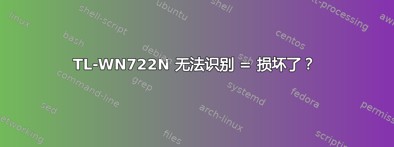 TL-WN722N 无法识别 = 损坏了？